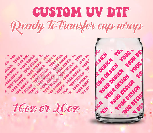 UV DTF Cup Wrap - Ready to Transfer  Custom Print | Your Design - DIY 16oz and 20oz Prints - Libbey Glass Can - Customizable
